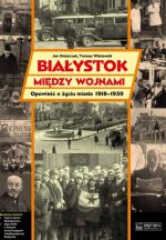 Okładka Białystok między wojnami. Opowieść o życiu miasta 1918-1939