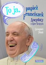 Okładka To ja, papież Franciszek. Anegdoty o Ojcu Świętym