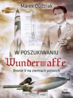 Okładka W poszukiwaniu Wunderwaffe. Bronie V na ziemiach polskich
