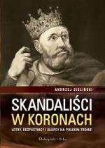 Skandaliści w koronach. Łotry, rozpustnicy i głupcy na polskim tronie