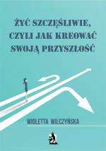 Okładka Żyć szczęśliwie, czyli jak kreować swoją przyszłość