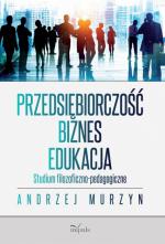 Przedsiębiorczość - biznes - edukacja. Studium filozoficzno - pedagogiczne