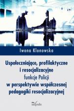Okładka Uspołeczniające, profilaktyczne i resocjalizacyjne funkcje Policji w perspektywie współczesnej pedagogiki resocjalizacyjnej