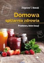 Domowa spiżarnia zdrowia. Przetwory, kt&oacute;re leczą
