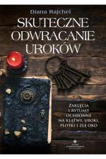 Skuteczne odwracanie uroków. Zaklęcia i rytuały ochronne na klątwy, uroki, plotki i złe oko
