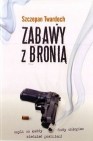 Okładka Zabawy z bronią, czyli co każdy duży chłopiec wiedzieć powinien!